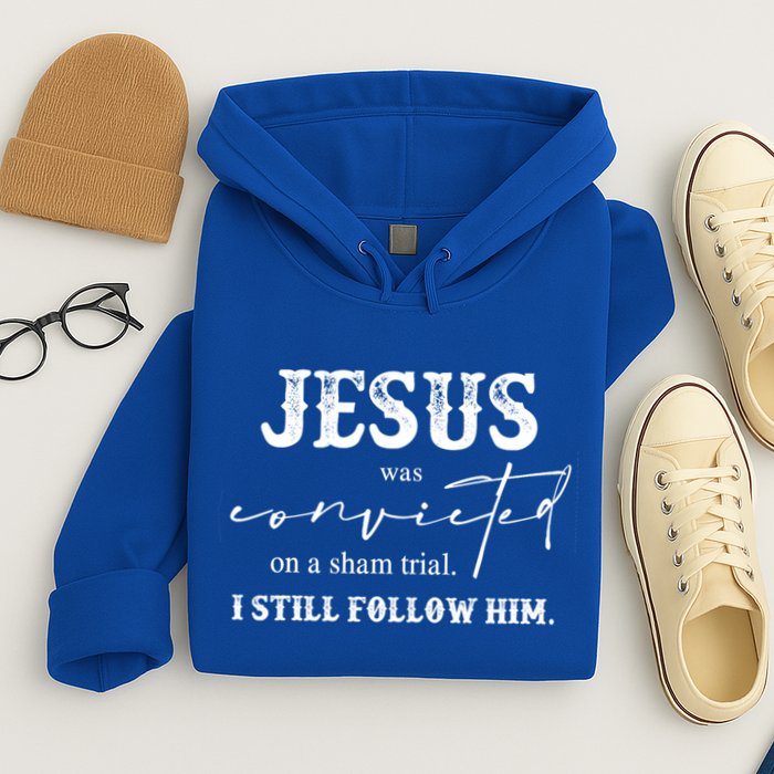 Jesus Was Convicted Of A Sham Trial I Still Follow Him Great Gift Hoodie