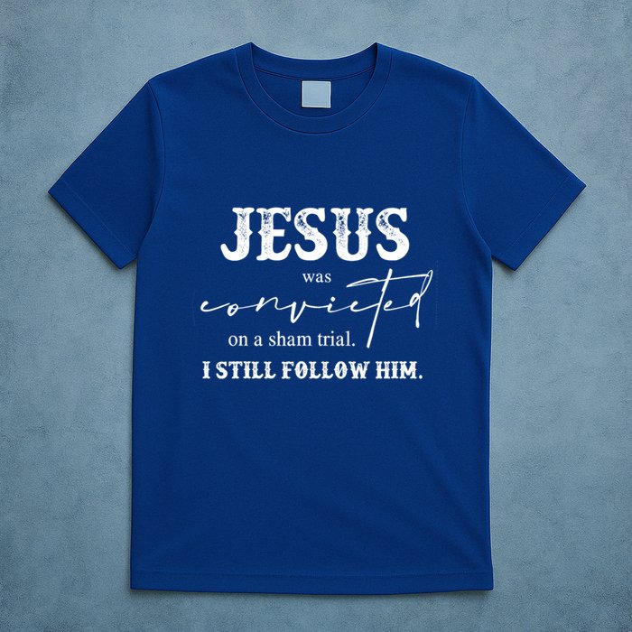 Jesus Was Convicted Of A Sham Trial I Still Follow Him Great Gift T-Shirt