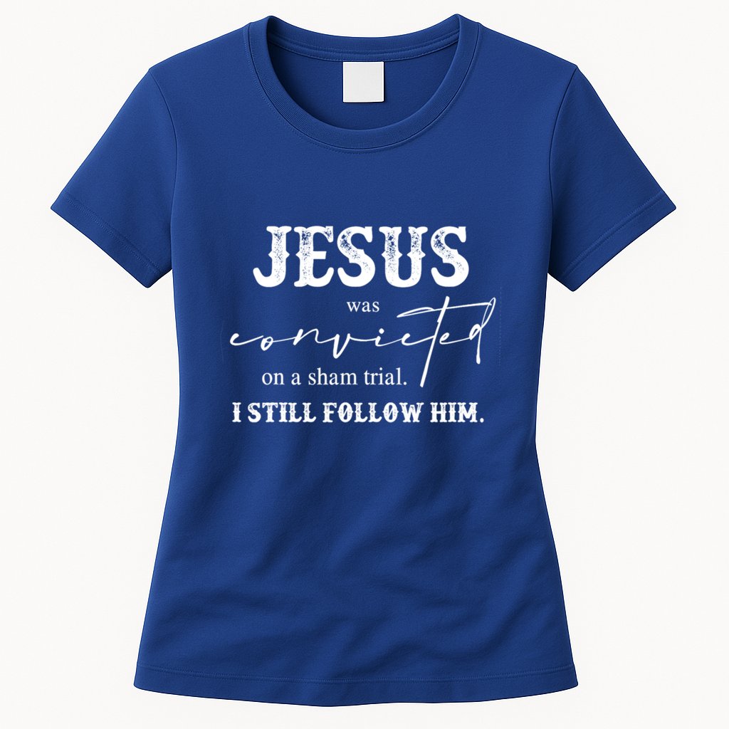 Jesus Was Convicted Of A Sham Trial I Still Follow Him Great Gift Womens T-Shirt