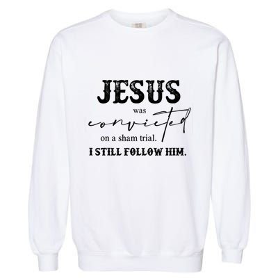 Jesus Was Convicted Of A Sham Trial I Still Follow Him Great Gift Garment-Dyed Sweatshirt