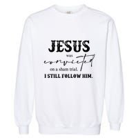 Jesus Was Convicted Of A Sham Trial I Still Follow Him Great Gift Garment-Dyed Sweatshirt