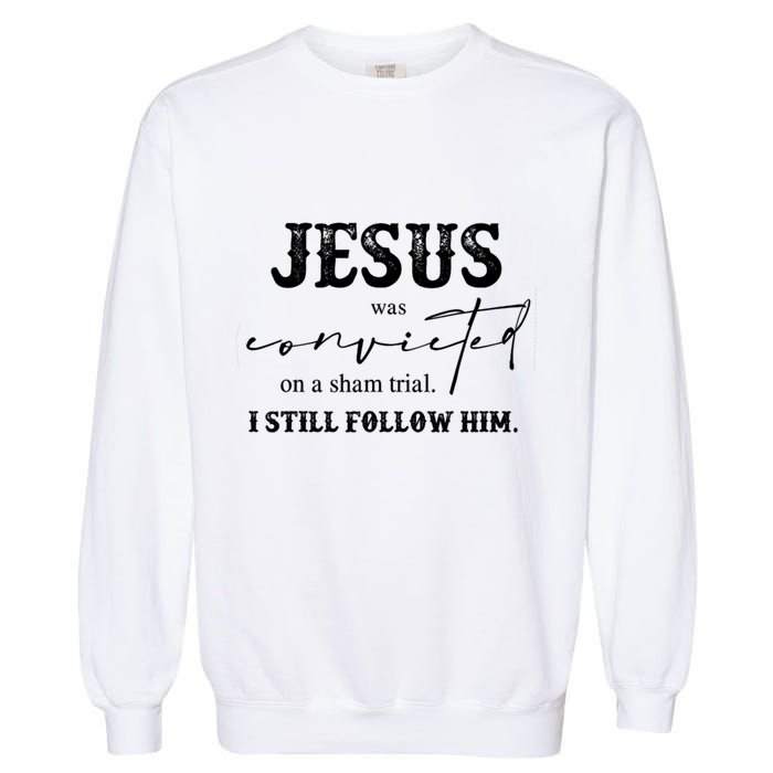 Jesus Was Convicted Of A Sham Trial I Still Follow Him Great Gift Garment-Dyed Sweatshirt