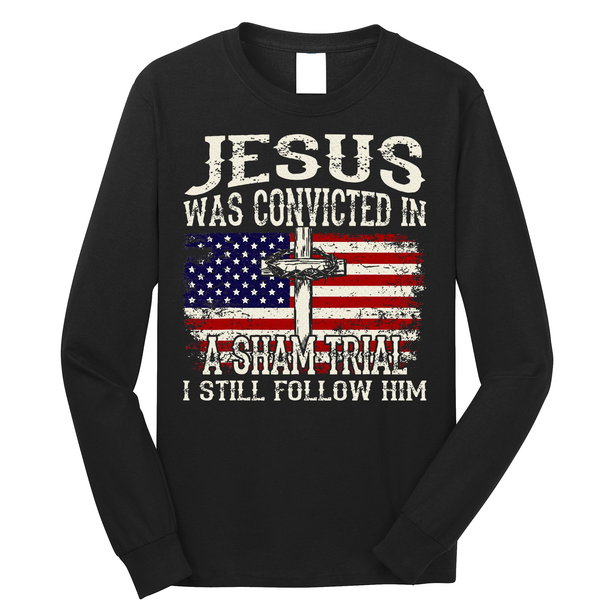 Jesus Was Convicted In A Sham Trial I Still Follow Him Long Sleeve Shirt