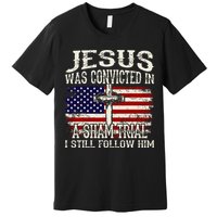 Jesus Was Convicted In A Sham Trial I Still Follow Him Premium T-Shirt