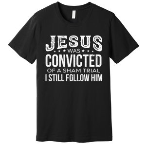 Jesus Was Convicted Of A Sham Trial I Still Follow Him Premium T-Shirt