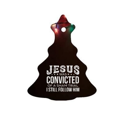 Jesus Was Convicted Of A Sham Trial I Still Follow Him Ceramic Tree Ornament