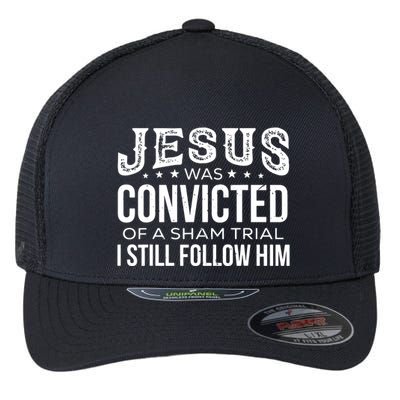 Jesus Was Convicted Of A Sham Trial I Still Follow Him Flexfit Unipanel Trucker Cap