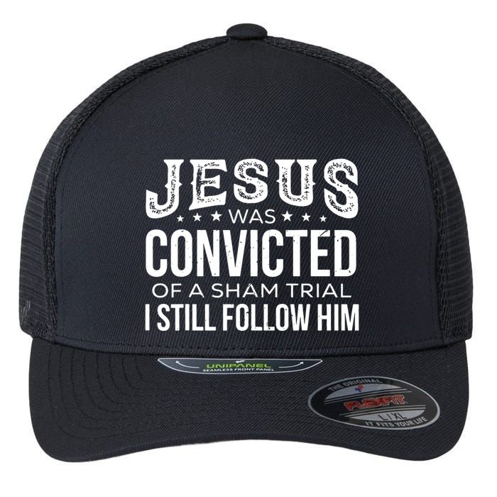 Jesus Was Convicted Of A Sham Trial I Still Follow Him Flexfit Unipanel Trucker Cap