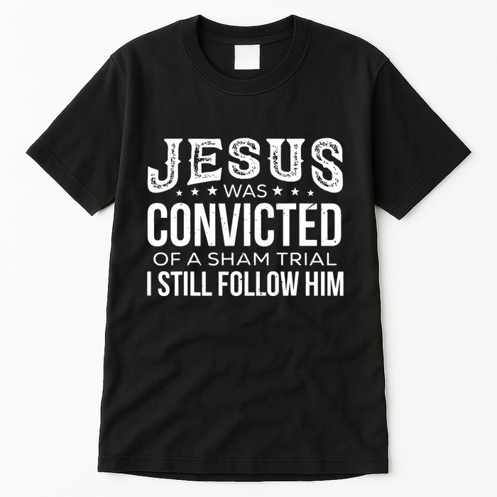 Jesus Was Convicted Of A Sham Trial I Still Follow Him Tall T-Shirt