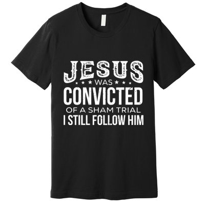 Jesus Was Convicted Of A Sham Trial I Still Follow Him Premium T-Shirt