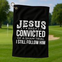 Jesus Was Convicted Of A Sham Trial I Still Follow Him Golf Towel