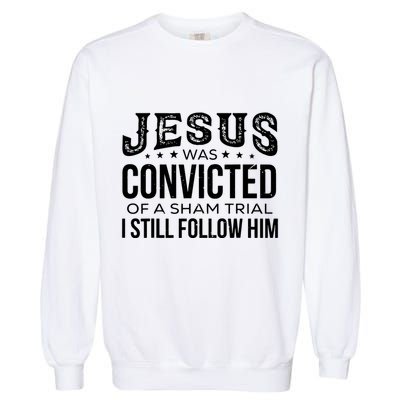 Jesus Was Convicted Of A Sham Trial I Still Follow Him Garment-Dyed Sweatshirt