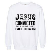 Jesus Was Convicted Of A Sham Trial I Still Follow Him Garment-Dyed Sweatshirt