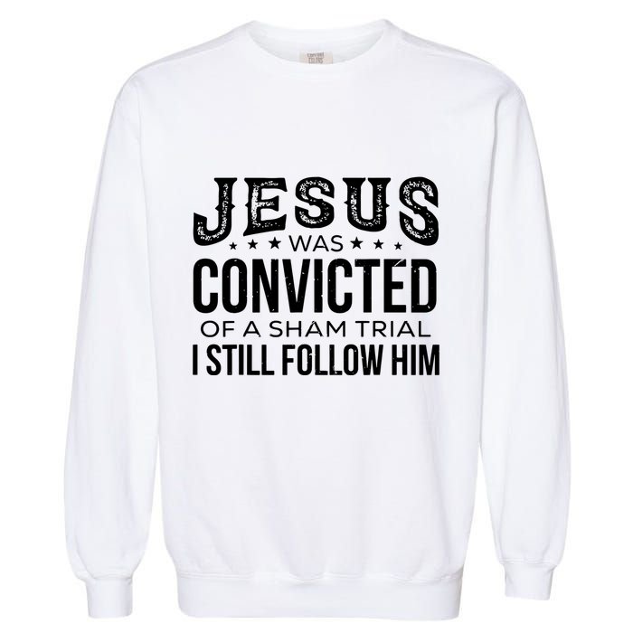 Jesus Was Convicted Of A Sham Trial I Still Follow Him Garment-Dyed Sweatshirt