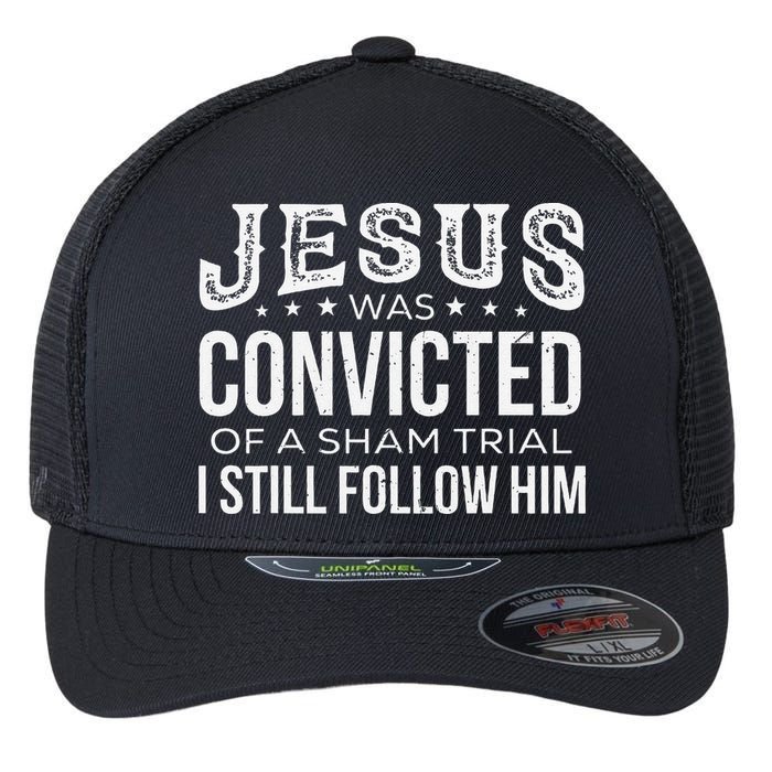 Jesus Was Convicted Of A Sham Trial I Still Follow Him Flexfit Unipanel Trucker Cap