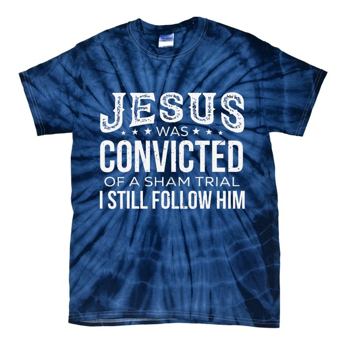 Jesus Was Convicted Of A Sham Trial I Still Follow Him Tie-Dye T-Shirt