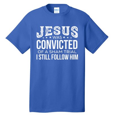 Jesus Was Convicted Of A Sham Trial I Still Follow Him Meaningful Gift Tall T-Shirt