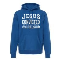 Jesus Was Convicted Of A Sham Trial I Still Follow Him Meaningful Gift Premium Hoodie