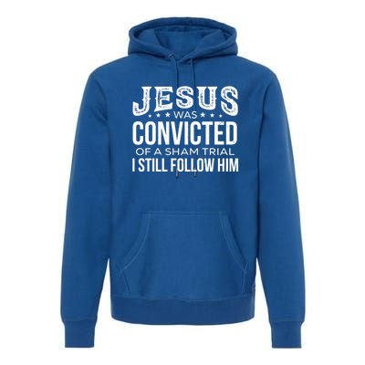 Jesus Was Convicted Of A Sham Trial I Still Follow Him Meaningful Gift Premium Hoodie