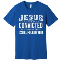 Jesus Was Convicted Of A Sham Trial I Still Follow Him Meaningful Gift Premium T-Shirt