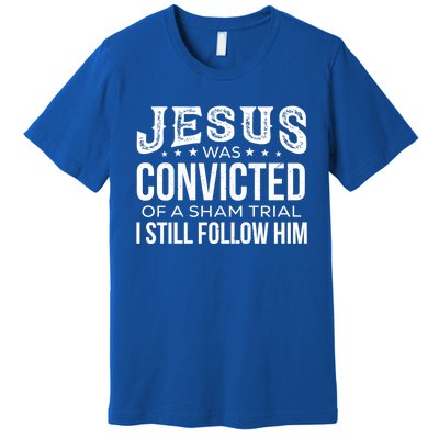 Jesus Was Convicted Of A Sham Trial I Still Follow Him Meaningful Gift Premium T-Shirt