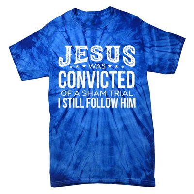 Jesus Was Convicted Of A Sham Trial I Still Follow Him Meaningful Gift Tie-Dye T-Shirt