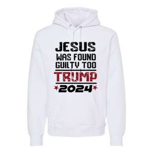 Jesus Was Found Guilty Too Take America Back Trump 2024 Premium Hoodie