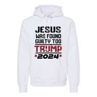 Jesus Was Found Guilty Too Take America Back Trump 2024 Premium Hoodie