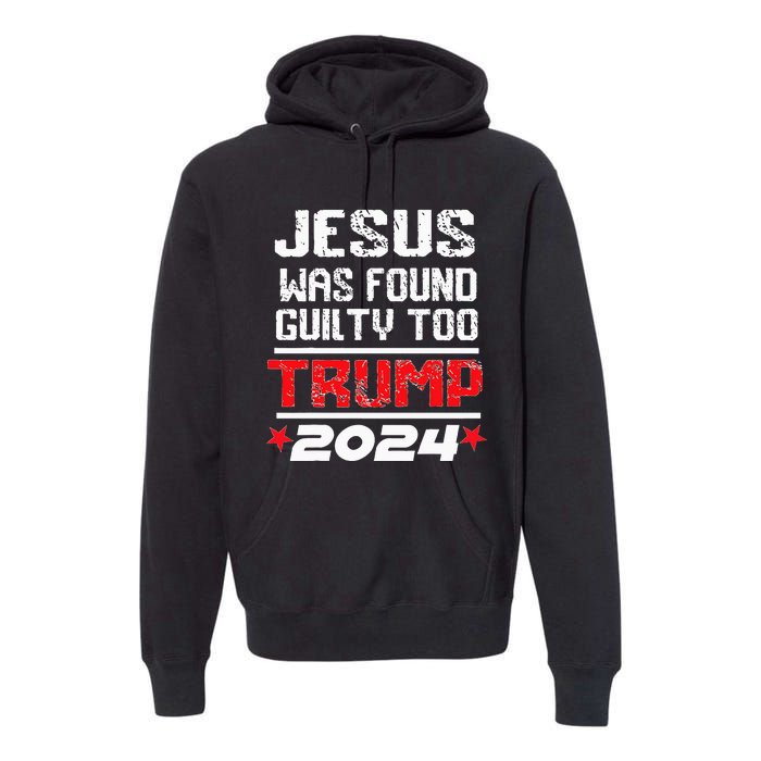 Jesus Was Found Guilty Too Take America Back Trump 2024 Premium Hoodie