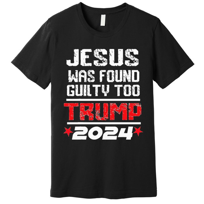 Jesus Was Found Guilty Too Take America Back Trump 2024 Premium T-Shirt