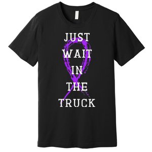 Just Wait In The Truck Premium T-Shirt