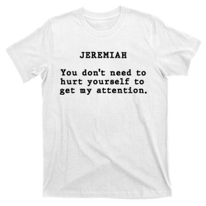 Jeremiah You DonT Need To Hurt Yourself To Get My Attention T-Shirt