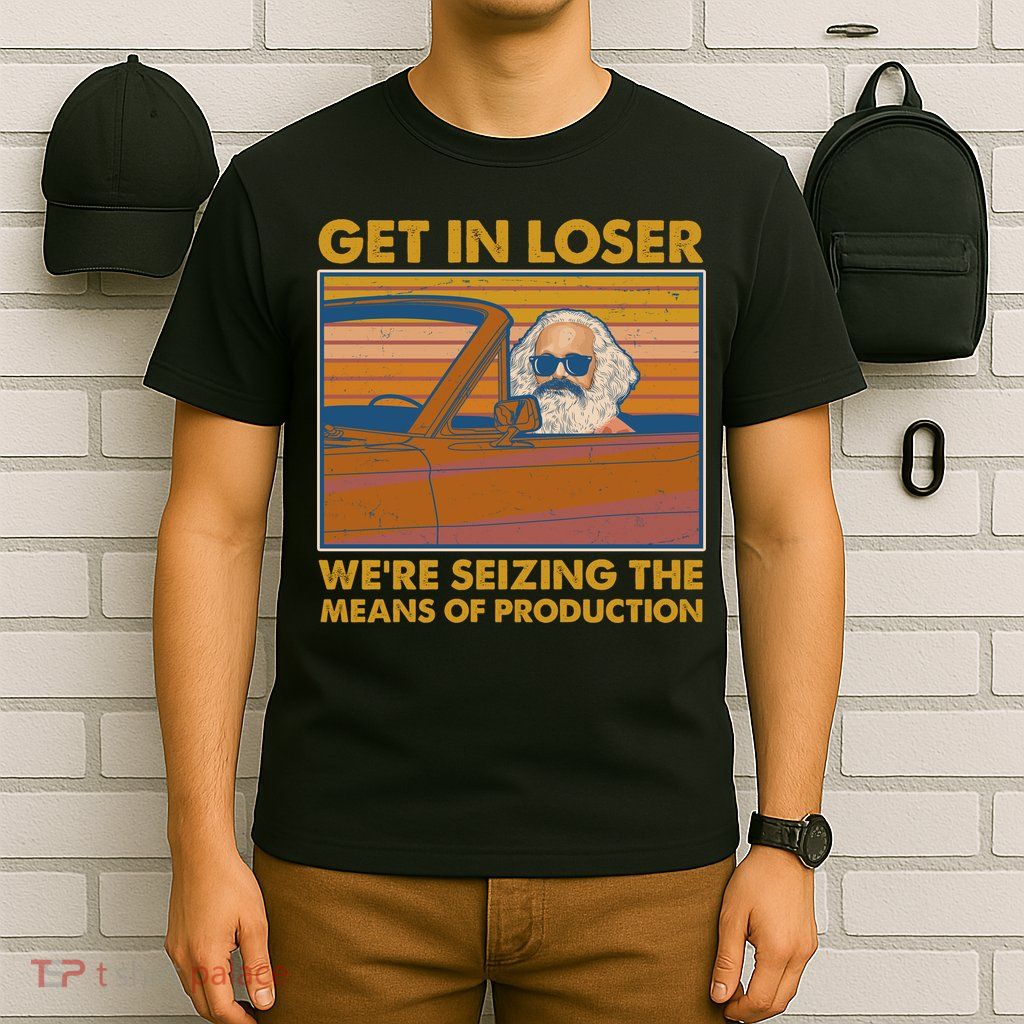 Karl Marx Get In Loser We're Seizing The Means Of Production  T-Shirt