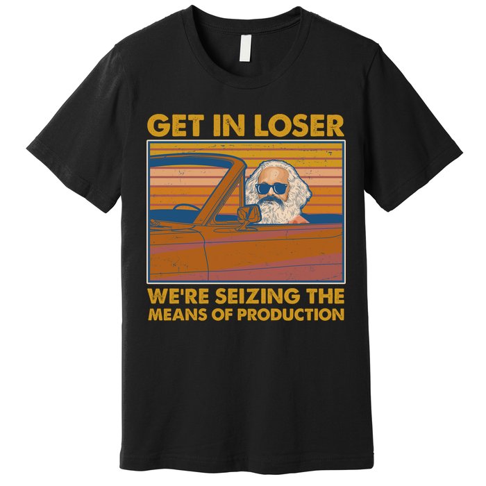Karl Marx Get In Loser We're Seizing The Means Of Production  Premium T-Shirt