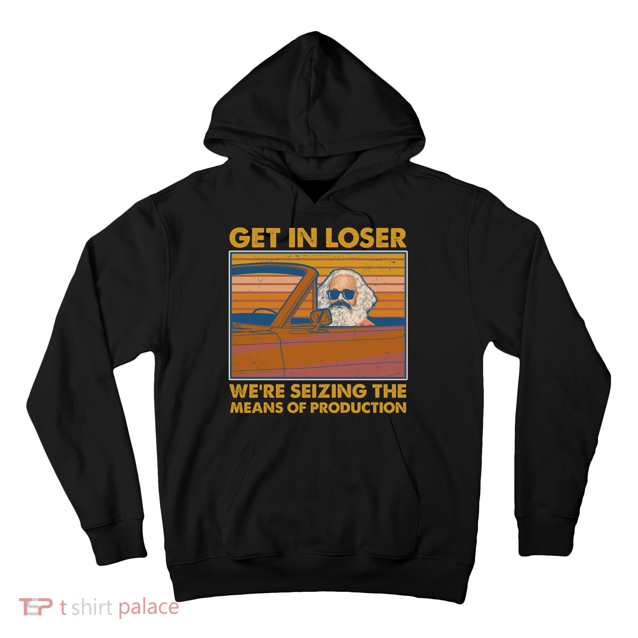 Karl Marx Get In Loser We're Seizing The Means Of Production  Tall Hoodie
