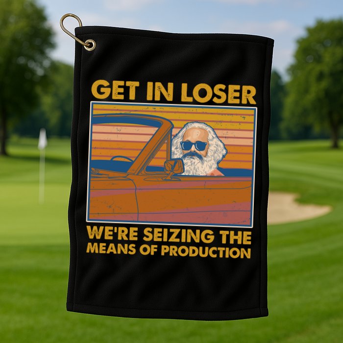 Karl Marx Get In Loser We're Seizing The Means Of Production  Golf Towel