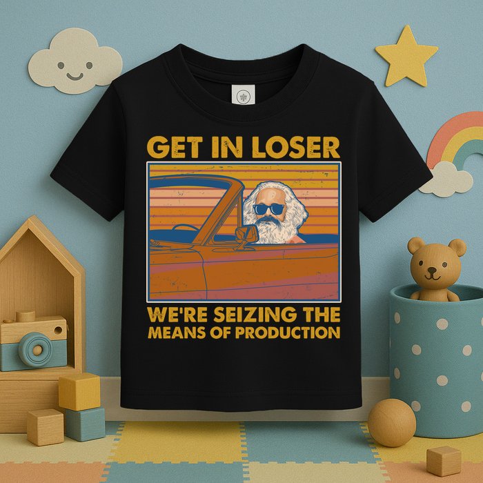 Karl Marx Get In Loser We're Seizing The Means Of Production  Toddler T-Shirt