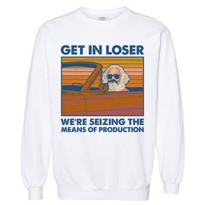 Karl Marx Get In Loser We're Seizing The Means Of Production  Garment-Dyed Sweatshirt