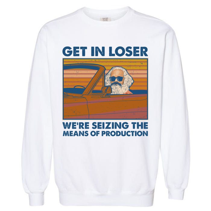 Karl Marx Get In Loser We're Seizing The Means Of Production  Garment-Dyed Sweatshirt