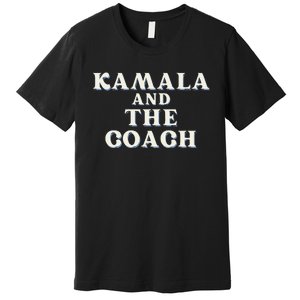 Kamala And The Coach For Kamala Harris Tim Walz 2024 Premium T-Shirt