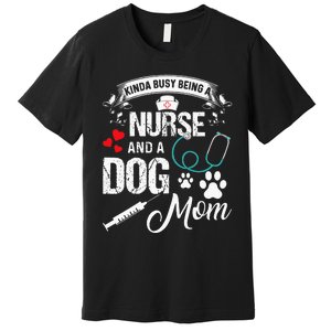 Kinda Busy Being A Nurse And A Dog Mom Women Premium T-Shirt