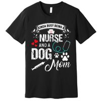 Kinda Busy Being A Nurse And A Dog Mom Women Premium T-Shirt