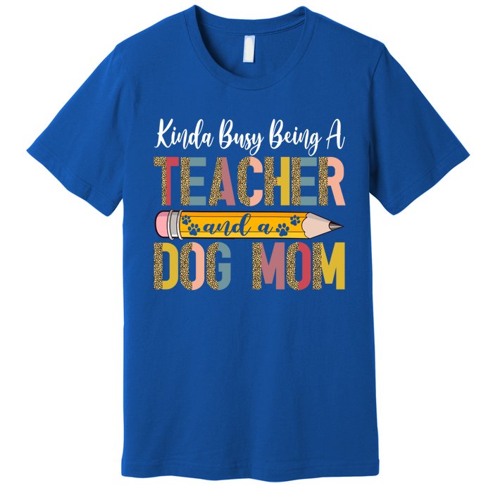 Kinda Busy Being A Teacher And A Dog Mom Dog Lovers Gift Premium T-Shirt