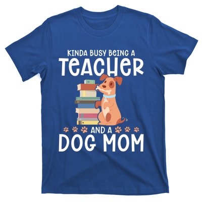 Kinda Busy Being A Teacher And A Dog Mom Teacher And Dog Mom Gift T-Shirt