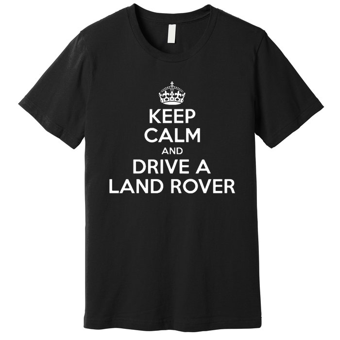 Keep Calm And Drive A Land Rover Funny Premium T-Shirt