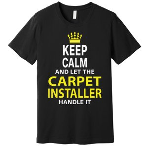 Keep Calm And Let The Carpet Installer Handle It Premium T-Shirt