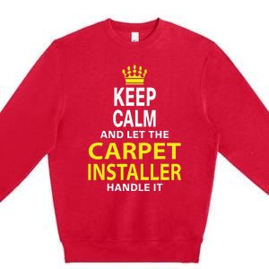 Keep Calm And Let The Carpet Installer Handle It Premium Crewneck Sweatshirt