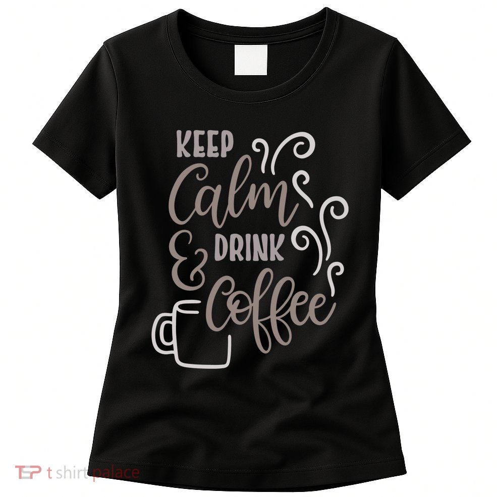 Keep Calm And Drink Coffee Womens T-Shirt