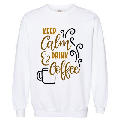 Keep Calm And Drink Coffee Garment-Dyed Sweatshirt