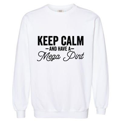 Keep Calm And Have A Mega Pint Gift Garment-Dyed Sweatshirt